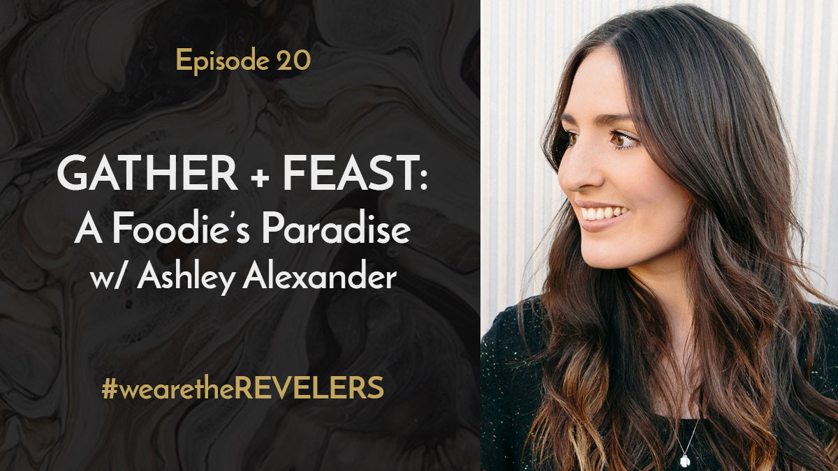 Gather and Feast with Ashley Alexander | we are the REVELERS