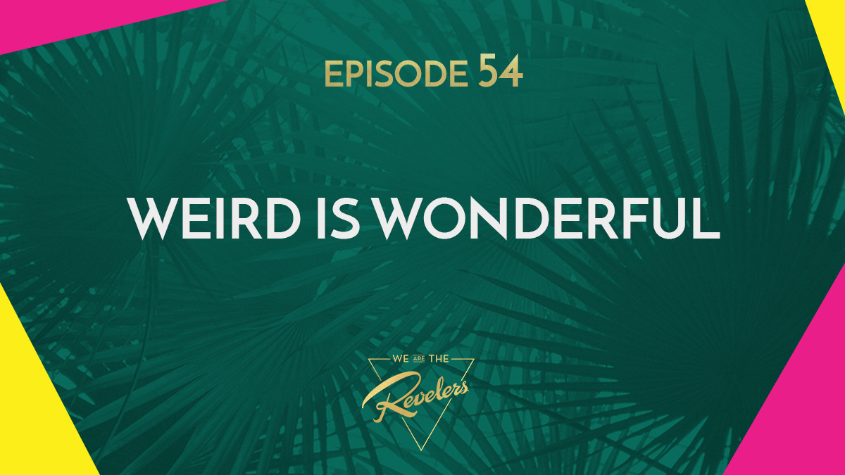 Weird is Wonderful | we are the REVELERS